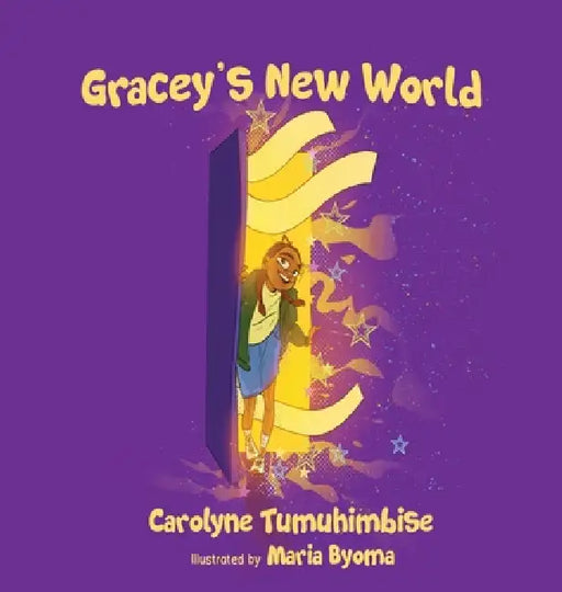 Gracey's New World by Carolyne Tumuhimbise, Maria Byoma, Dorothie Chihandae Ayebazibwe