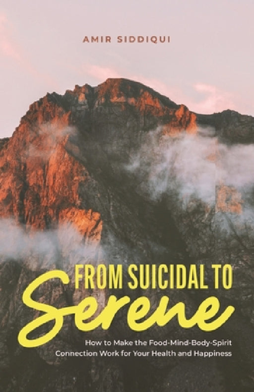 From Suicidal to Serene: How to Make the Food-Mind-Body-Spirit Connection Work for Your Health and Happiness by Amir Siddiqui