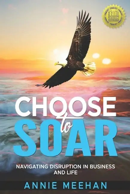 Choose to Soar: Navigating Disruption In Business And Life by Meehan Annie