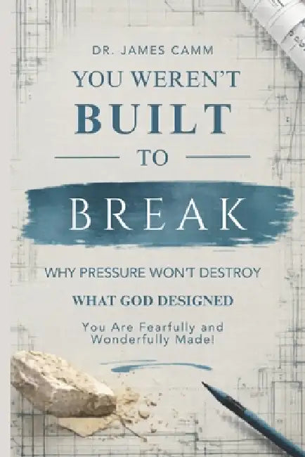 You Weren't Built to Break: Why Pressure Won't Destroy What God Designed by James Camm