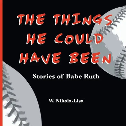 The Things He Could Have Been: Stories of Babe Ruth by W. Nikola-Lisa