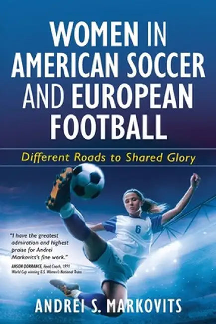 Women in American Soccer and European Football: Different Roads to Shared Glory by Andrei S. Markovits