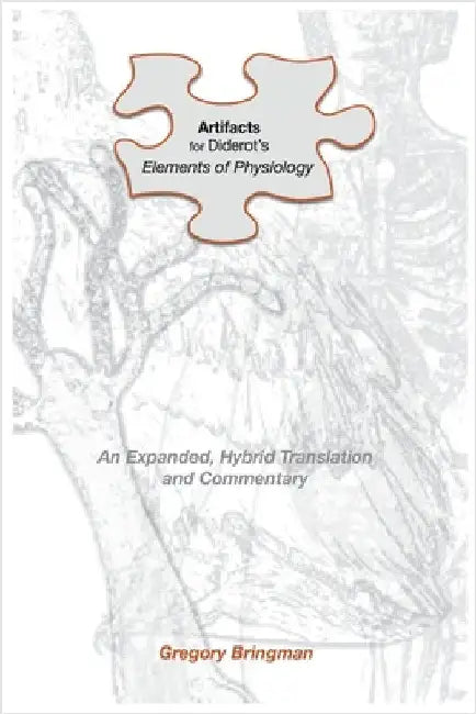 Artifacts for Diderot's Elements of Physiology: An Expanded, Hybrid Translation and Commentary by Gregory Bringman