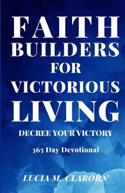 Faith Builders For Victorious Living - Decree Your Victory: 365 Day Devotional by Lucia M. Claborn