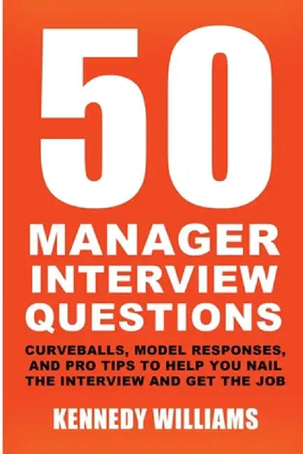 50 Manager Interview Questions: Curveballs, Model Responses, and Pro Tips to Help You Nail the Interview and Get the Job by Kennedy Williams