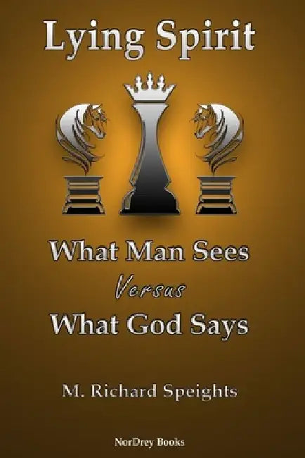 Lying Spirit: What Man Sees Versus What God Says by M. Richard Speights