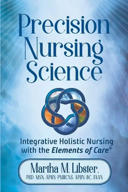 Precision Nursing Science: Integrative Holistic Nursing with the Elements of Care by Martha Mathews Libster