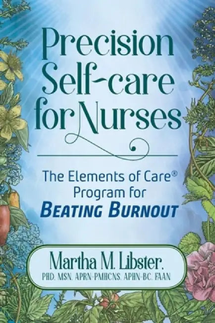 Precision Self-care for Nurses: The Elements of Care Program for Beating Burnout by Martha M. Libster