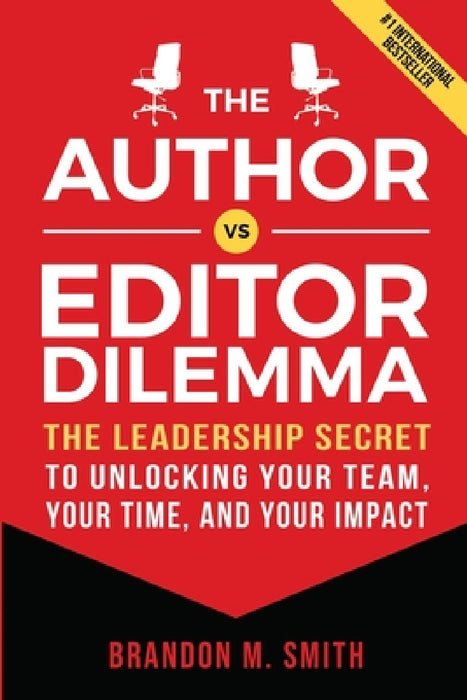 The Author vs. Editor Dilemma: The Leadership Secret to Unlocking Your Team, Your Time, and Your Impact by Brandon M. Smith