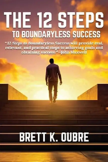 The 12 Steps: To Boundaryless Success by Brett K. Oubre