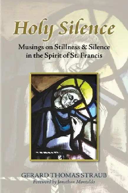 Holy Silence: Musings on Stillness & Silence in the Spirit of St. Francis by Gerard Straub, Jonathan Montaldo