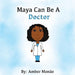 Maya Can Be A Doctor by Amber Monáe