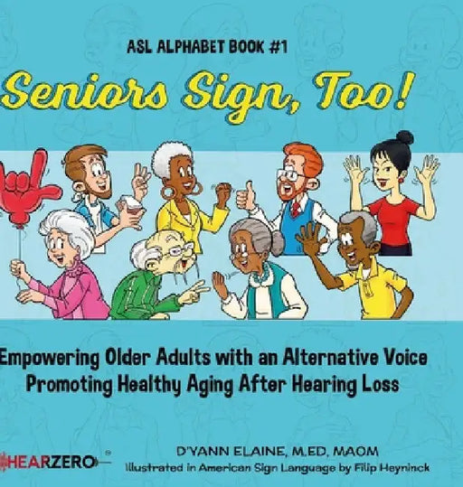 Seniors Sign, Too!: Empowering Older Adults with an Alternative Voice Promoting Healthy Aging After Hearing Loss by D'Yann Elaine