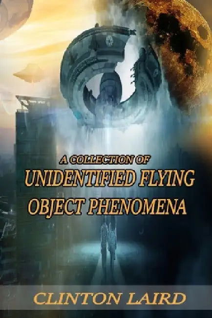 A Collection of Unidentified Flying Object Phenomena: Revised Edition by Clinton Laird