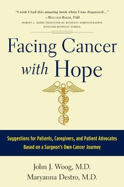 Facing Cancer with Hope: Suggestions for Patients, Caregivers, and Patient Advocates Based on a Surgeon's Own Cancer Journey by John J. Woog