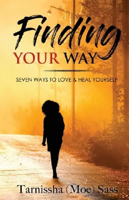 Finding Your Way: Seven Ways to Love & Heal Yourself by Tarnissha (Moe) Sass