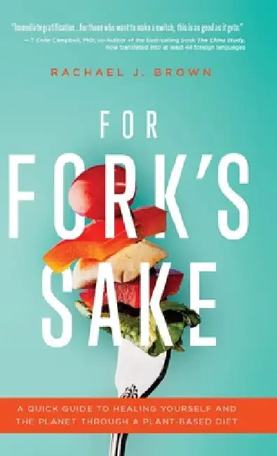 For Fork's Sake: A Quick Guide to Healing Yourself and the Planet Through a Plant-Based Diet by Rachael J. Brown