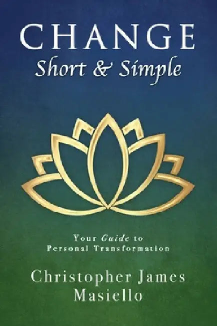 Change Short & Simple: Your Guide to Personal Transformation by Christopher James Masiello
