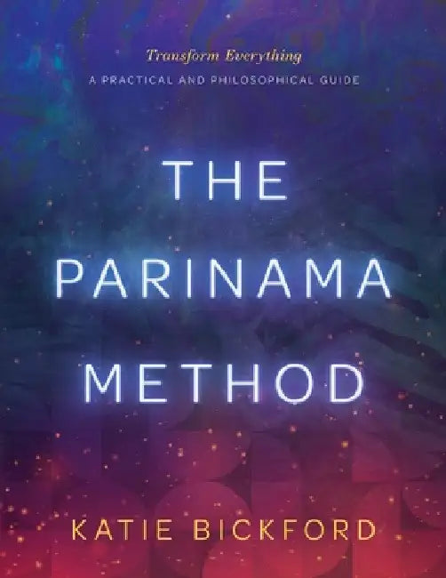 The Parinama Method: Transform Everything - A Practical and Philosophical Guide by Katie Bickford