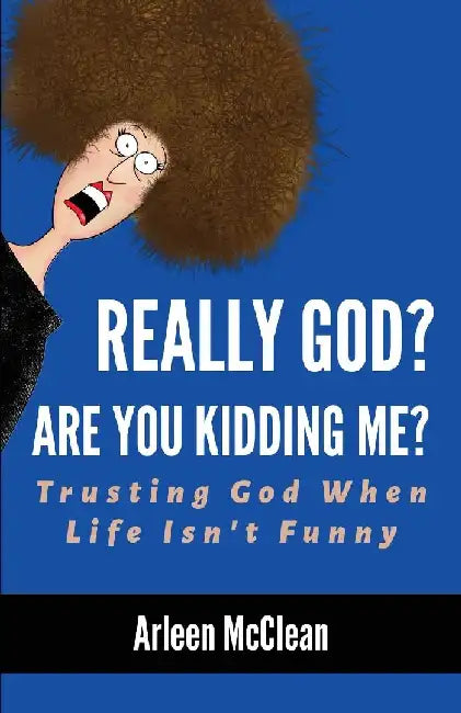 Really God? Are You Kidding Me? Trusting God When Life Isn't Funny by Arleen McClean