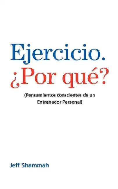 Ejercicio. ¿Por qué?: (Pensamientos conscientes de un Entrenador Personal) by Jeff Shammah