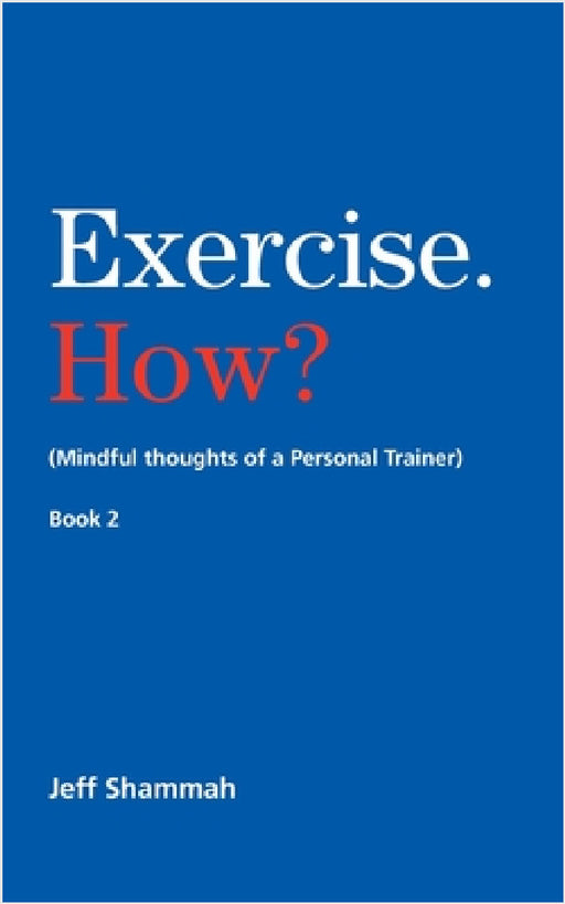 Exercise. How? (Mindful thoughts of a Personal Trainer) Book 2 by Jeff Shammah