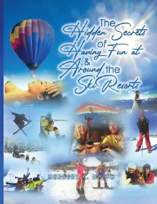 The Hidden Secrets and Treasures of Having Fun On and Around The Ski Slopes by Herbert K. Naito