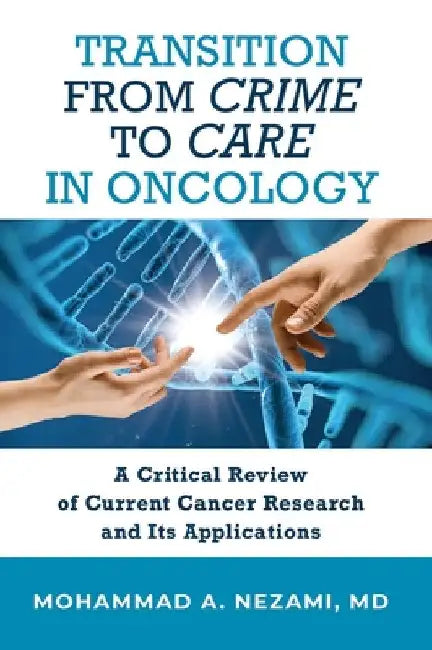 Transition from Crime to Care in Oncology: A Critical Review of Current Cancer Research and Its Applications by Mohammad A. Nezami