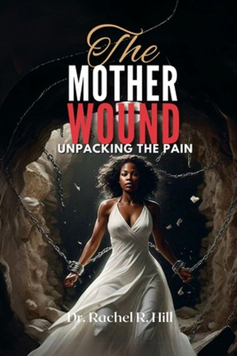 The Mother Wound: Unpacking the Pain by Rachel R. Hill