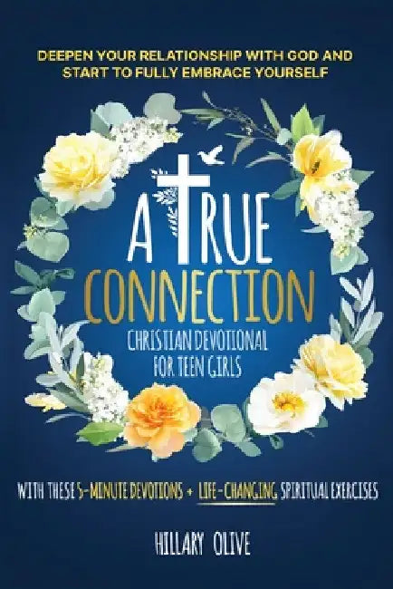 A True Connection - Christian Devotional for Teen Girls: Deepen Your Relationship with God and Start to Fully Embrace Yourself with These 5- Minute De by Hillary Olive