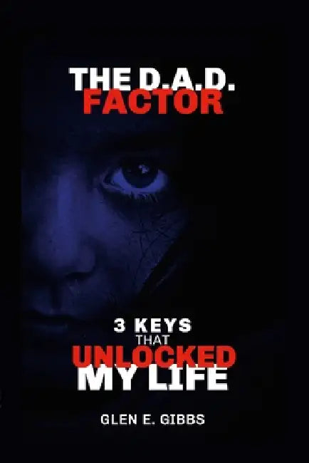 The D.A.D. Factor Version 2: 3 Keys That Unlocked My Life by Glen Gibbs