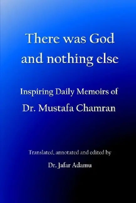 There was God and nothing else: Inspiring Daily Memoirs of Dr. Mustafa Chamran by Jafar Adamu
