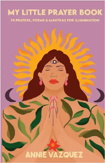 My Little Prayer Book: 75 Prayers, Poems & Mantras for Illumination by Vazquez, Annie
