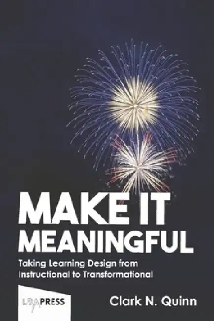 Make It Meaningful: Taking Learning Design from Instructional to Transformational by Clark N. Quinn