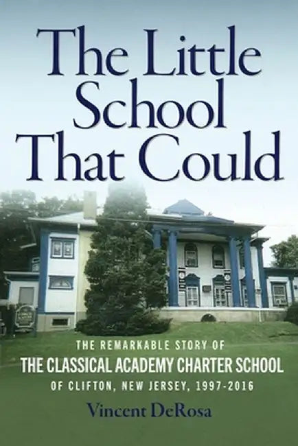 The Little School That Could: The Remarkable Story of The Classical Academy Charter School of Clifton, New Jersey (1997-2016) by Vincent DeRosa