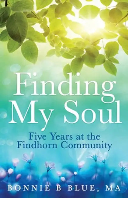 Finding My Soul: Five Years at the Findhorn Community by Bonnie B. Blue