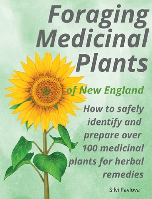Foraging Medicinal Plants of New England: How to safely identify and prepare over 100 medicinal plants for herbal remedies by Silvi Pavlova