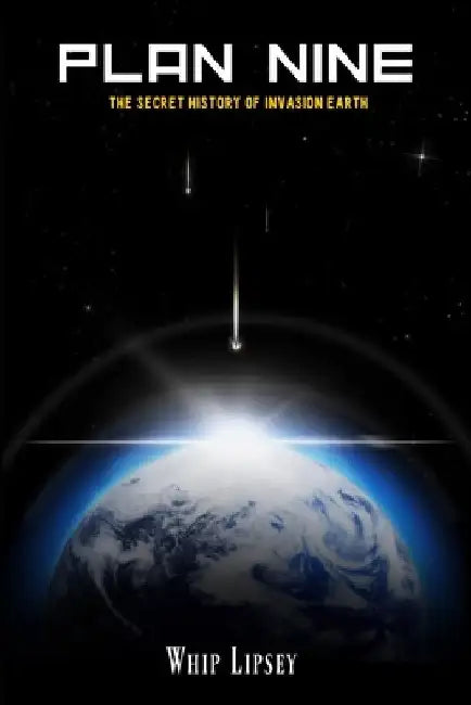 Plan Nine: The Secret History of Invasion Earth by Whip Lipsey