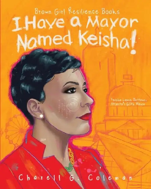 I Have a Mayor Named Keisha!: Keisha Lance Bottoms, Atlanta's 60th Mayor by Charell G. Coleman
