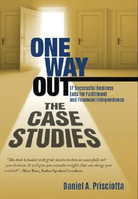 One Way Out - The Case Studies: 17 Successful Business Exits for Fulfillment and Financial Independence by Daniel a. Prisciotta