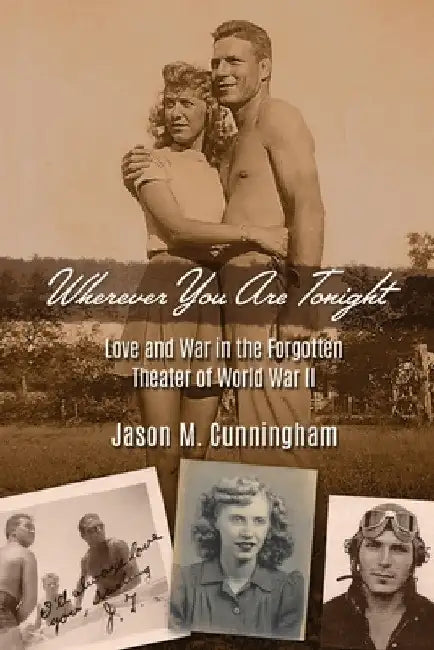 Wherever You Are Tonight: Love and War in the Forgotten Theater of World War II by Jason M. Cunningham