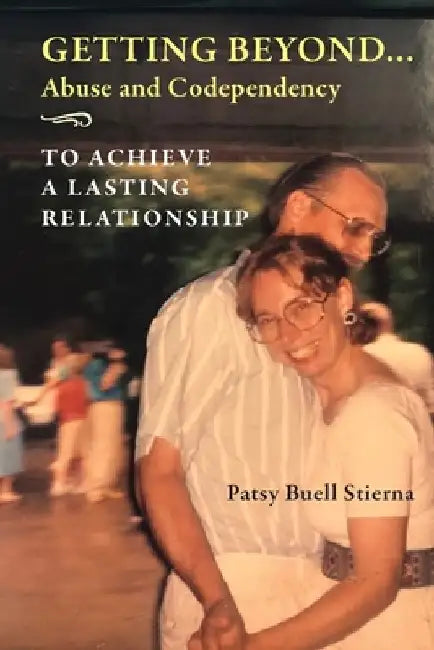 Getting Beyond... Abuse and Codependency: To Achieve a Lasting Relationship by Patsy Buell Stierna