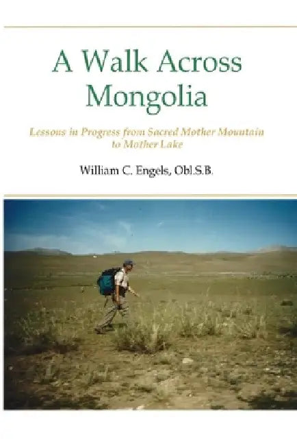 A Walk Across Mongolia: Lessons In Progress From Sacred Mother Mountain To Mother Lake by William C. Obl S. B. Engels