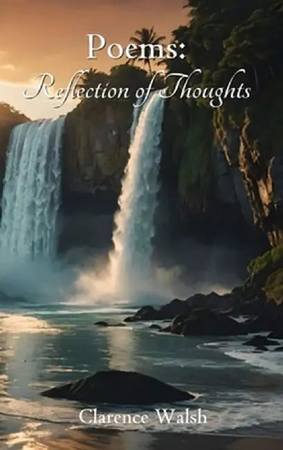 Poems: Reflection of Thoughts by Clarence Walsh
