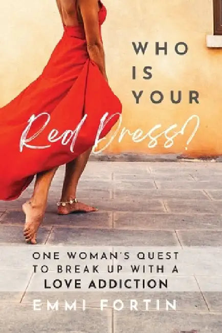 Who Is Your Red Dress?: One Woman's Quest to Break Up With A Love Addiction by Emmi Fortin