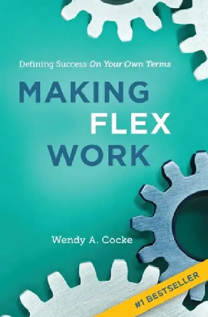 Making Flex Work: Defining Success on Your Own Terms by Wendy Cocke