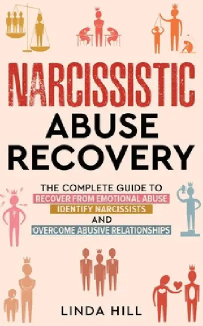 Narcissistic Abuse Recovery: The Complete Guide to Recover From Emotional Abuse, Identify Narcissists, and Overcome Abusive Relationships by Linda Hill