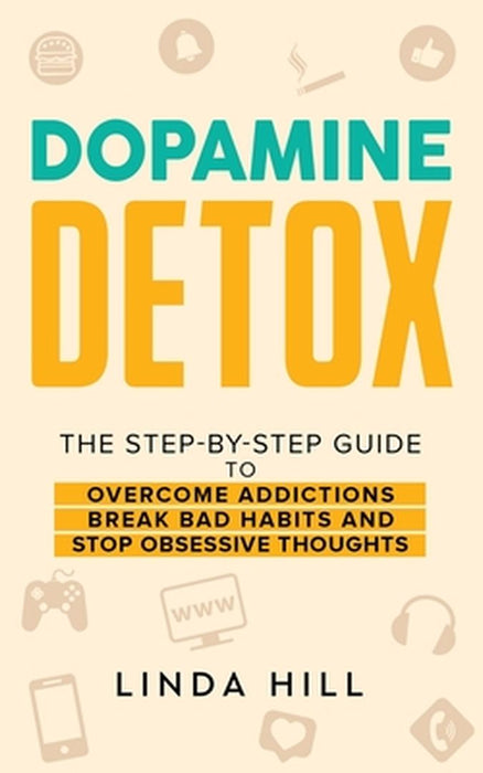 Dopamine Detox: A Step-by-Step Guide to Overcome Addictions Break Bad Habits and Stop Obsessive Thoughts by Hill, Linda