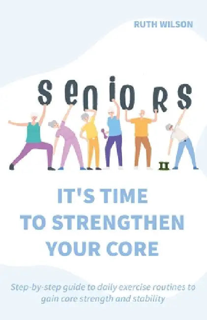 Seniors It's Time to Strengthen Your Core by Ruth Wilson