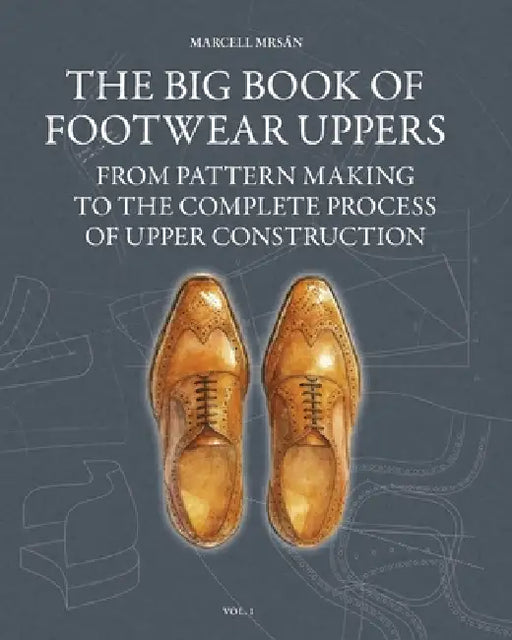 The Big Book of Footwear Uppers: From Pattern Making to the Complete Process of Upper Construction by Marcell Mrsan, Yaya Lee, Marcell Mrsan